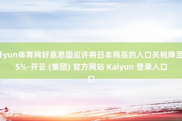 开yun体育网好意思国应许将日本商品的入口关税降至15%-开云 (集团) 官方网站 Kaiyun 登录入口