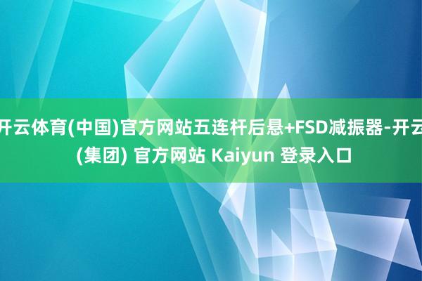 开云体育(中国)官方网站五连杆后悬+FSD减振器-开云 (集团) 官方网站 Kaiyun 登录入口