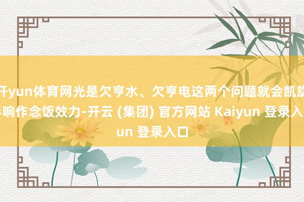 开yun体育网光是欠亨水、欠亨电这两个问题就会凯旋影响作念饭效力-开云 (集团) 官方网站 Kaiyun 登录入口