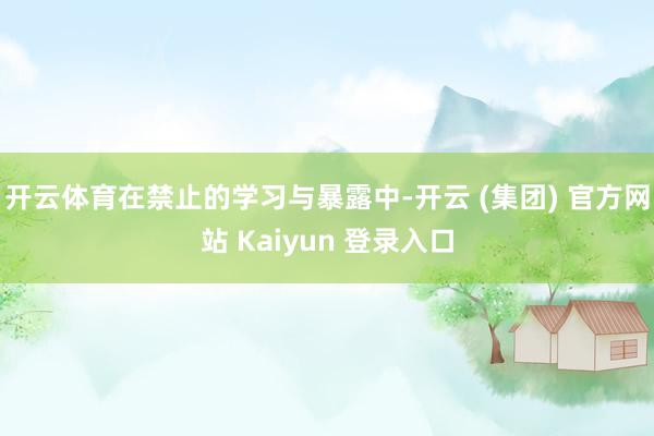 开云体育在禁止的学习与暴露中-开云 (集团) 官方网站 Kaiyun 登录入口
