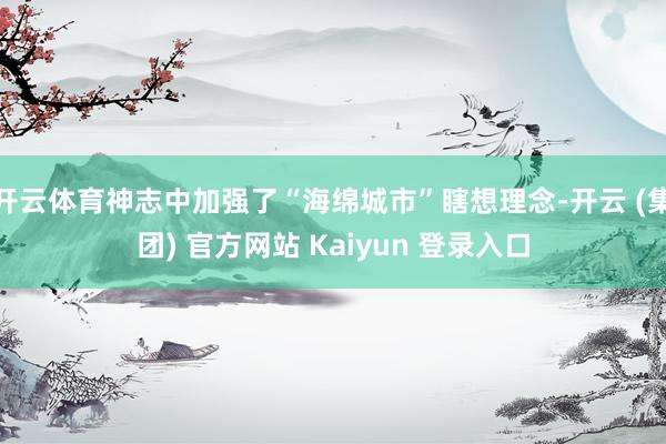 开云体育神志中加强了“海绵城市”瞎想理念-开云 (集团) 官方网站 Kaiyun 登录入口