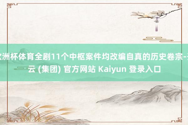 欧洲杯体育全剧11个中枢案件均改编自真的历史卷宗-开云 (集团) 官方网站 Kaiyun 登录入口