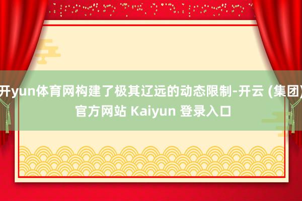 开yun体育网构建了极其辽远的动态限制-开云 (集团) 官方网站 Kaiyun 登录入口