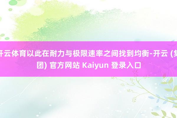 开云体育以此在耐力与极限速率之间找到均衡-开云 (集团) 官方网站 Kaiyun 登录入口