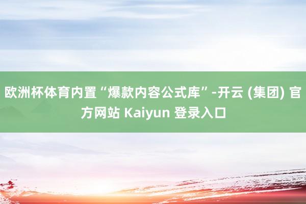 欧洲杯体育内置“爆款内容公式库”-开云 (集团) 官方网站 Kaiyun 登录入口