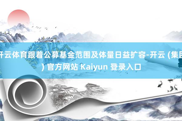 开云体育跟着公募基金范围及体量日益扩容-开云 (集团) 官方网站 Kaiyun 登录入口