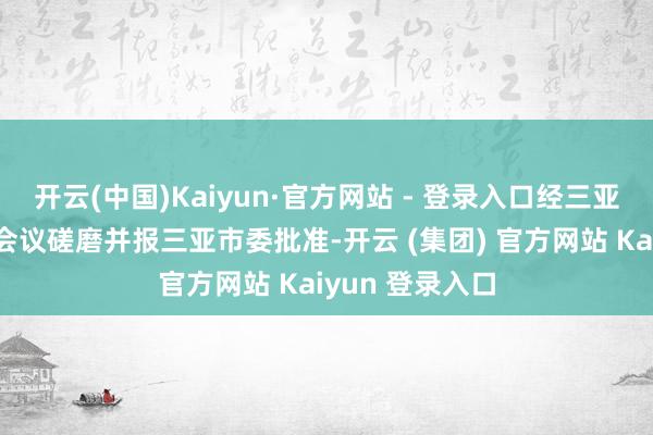 开云(中国)Kaiyun·官方网站 - 登录入口经三亚市纪委常委会会议磋磨并报三亚市委批准-开云 (集团) 官方网站 Kaiyun 登录入口