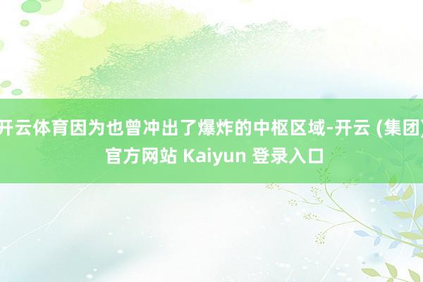 开云体育因为也曾冲出了爆炸的中枢区域-开云 (集团) 官方网站 Kaiyun 登录入口