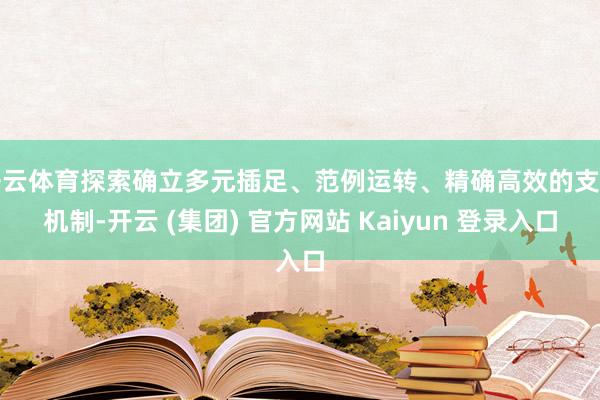 开云体育探索确立多元插足、范例运转、精确高效的支握机制-开云 (集团) 官方网站 Kaiyun 登录入口