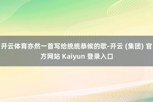 开云体育亦然一首写给统统恭候的歌-开云 (集团) 官方网站 Kaiyun 登录入口