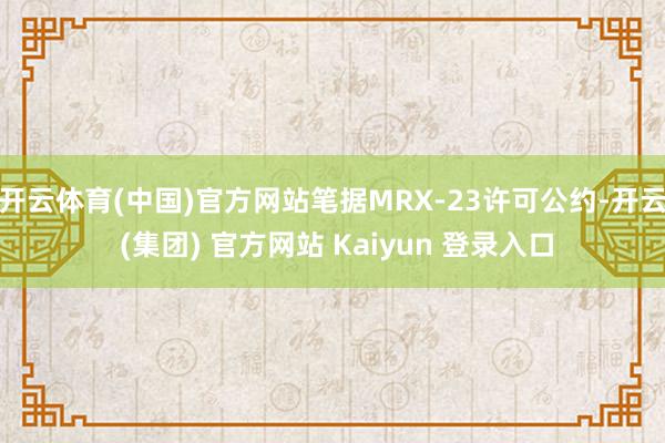开云体育(中国)官方网站笔据MRX-23许可公约-开云 (集团) 官方网站 Kaiyun 登录入口