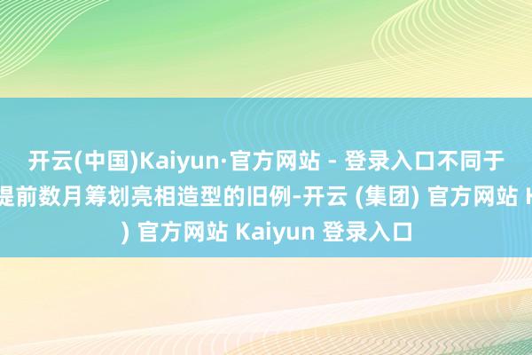 开云(中国)Kaiyun·官方网站 - 登录入口不同于多数艺东说念主提前数月筹划亮相造型的旧例-开云 (集团) 官方网站 Kaiyun 登录入口